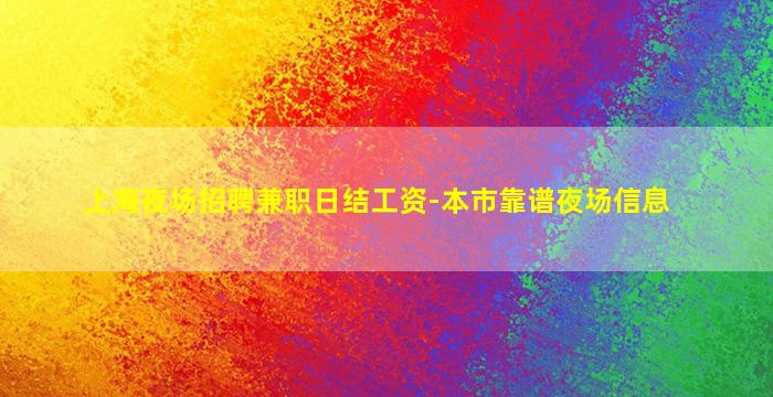 上海夜场招聘兼职日结工资-本市靠谱夜场信息