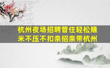 杭州夜场招聘管住轻松赚米不压不扣亲招亲带杭州